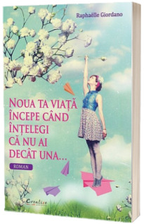 Noua ta viata incepe cand intelegi ca nu ai decat una - Raphaelle Giordano