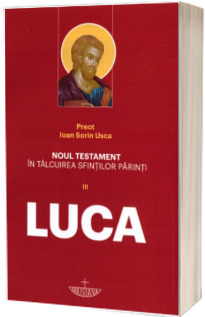 Noul Testament in talcuirea Sfintilor Parinti. Vol. III - Luca