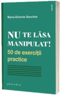 Nu te lasa manipulat! 50 de exercitii practice