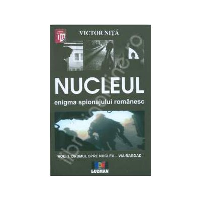 Nucleul. Enigma spionajului romanesc. (Volumul I- Drumul spre nucleul spionajului romanesc )