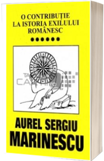 O contributie la istoria exilului romanesc - vol 6 - Aurel Sergiu Marinescu