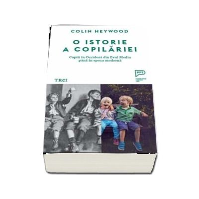 O istorie a copilariei. Copiii in Occident din Evul Mediu pana in epoca moderna - Colin Heywood