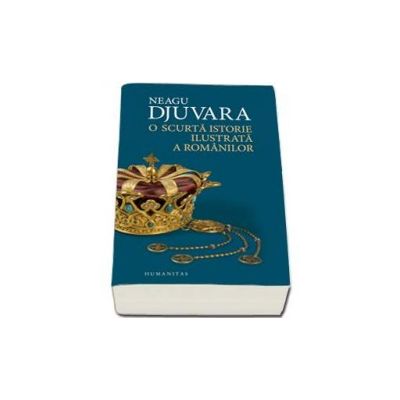 O scurta istorie ilustrata a romanilor - Editie Brosata - Neagu Djuvara