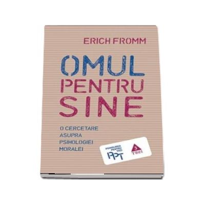 Omul pentru sine. O cercetare asupra psihologiei moralei - Erich Fromm (Psihologie Pentru Toti)