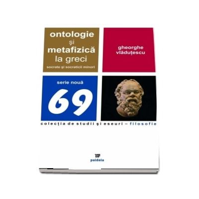 Ontologie si metafizica la greci. Socrate si socraticii minori - Gheorghe Vladutescu