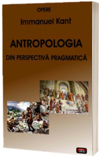 Opere - Antropologia din perspectiva pragmatica (Immanuel Kant)