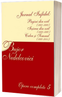 Opere complete. Volumul V - Jurnal infidel : Pagini din exil (1987-1992), Iesirea din exil (1992-1997), Calea si semnul (1997-2001)