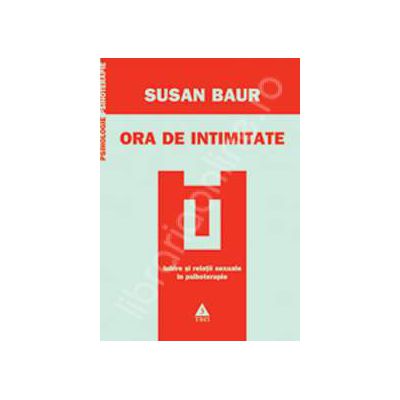 Ora de intimitate - Iubire si relatii sexuale in psihoterapie