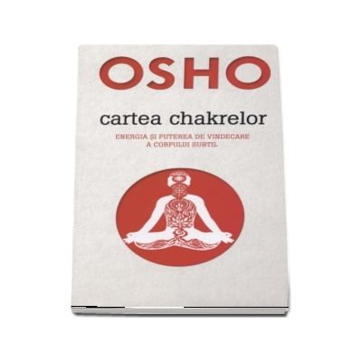 Osho - Cartea chakrelor. Energia si puterea de vindecare a corpului subtil