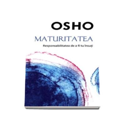 Osho - Maturitatea responsabilitatea de a fi tu insuti