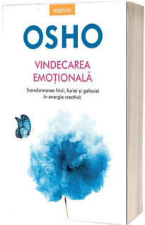 Osho.Vindecarea emotionala - transformarea fricii, furiei si geloziei in energie creativa