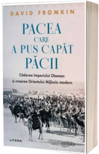 Pacea care a pus capat pacii. Caderea Imperiului Otoman si crearea Orientului Mijlociu modern