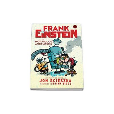 Frank Einstein si motorul cu antimaterie - Ilustratii de Brian Biggs