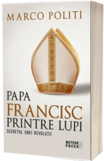 Papa Francisc printre lupi. Secretul unei revolutii