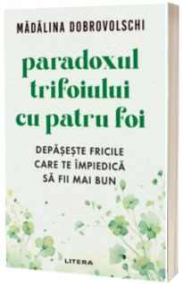 Paradoxul trifoiului cu patru foi. Depaseste fricile care te impiedica sa fii mai bun