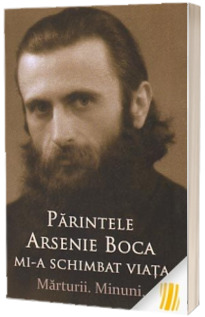 Parintele Arsenie Boca mi-a schimbat viata. Marturii. Minuni