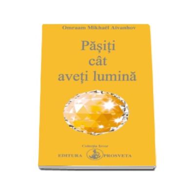 Pasiti cat aveti lumina - Omraam Mikhael Aivanhov