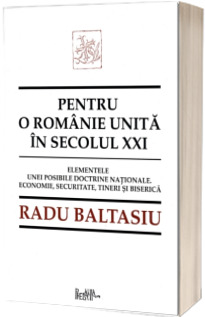 Pentru o romanie unita in secolul XXI. Elementele unei posibile doctrine nationale. Economie, securitate, tineri si Biserica