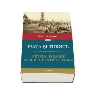 Piata si turnul. Retele, ierarhii si lupta pentru putere