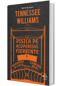 Pisica pe acoperisul fierbinte. Menajeria de sticla. Camino Real - Tennessee Williams