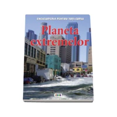 Planeta extremelor - Enciclopedia pentru toti copiii