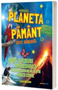 Planeta Pamant este grozava! 101 lucruri incredibile pe care trebuie sa le stie orice copil