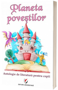 Planeta povestilor. Antologie de literatura pentru copii