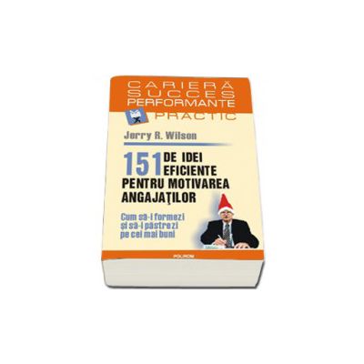 151 de idei eficiente pentru motivarea angajatilor. Cum sa-i formezi si sa-i pastrezi pe cei mai buni