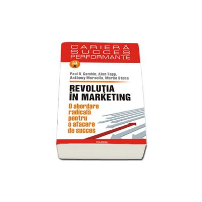 Revolutia in marketing. O abordare radicala pentru o afacere de succes