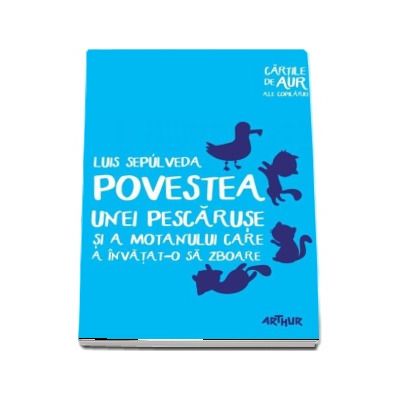 Povestea unei pescaruse si a motanului care a invatat-o sa zboare - Luis Sepulveda (Cartile de aur ale copilariei)