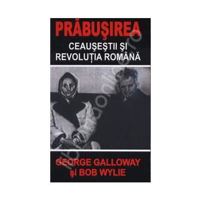 Prabusirea. Ceausestii si revolutia romana