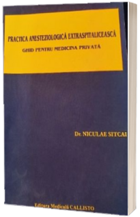 Practica ANESTEZIOLOGICA Extraspitaliceasca. Ghid pentru Medicina Privata