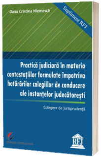 Practica judiciara in materia contestatiilor formulate impotriva hotararilor colegiilor de conducere ale instantelor judecatoresti - Culegere de jurisprundenta