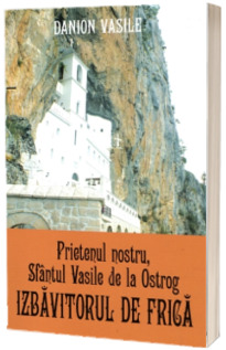 Prietenul nostru, Sfantul Vasile de la Ostrog. Izbavitorul de frica