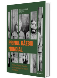 Primul Razboi Mondial. Primul Razboi Mondial si sfarsitul vechii ordini mondiale. Volumul 33. Descopera istoria