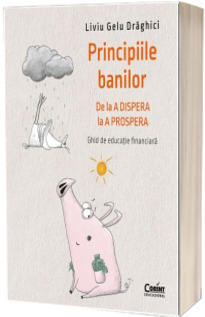 Principiile banilor. De la A DISPERA la A PROSPERA. Ghid de educatie financiara