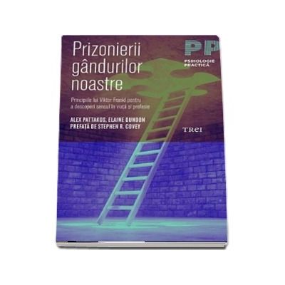 Prizonierii gandurilor noastre - Principiile lui Viktor Frankl pentru a descoperi sensul in viata si profesie (Alex Pattakos)