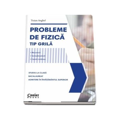 Probleme de fizica - tip grila. Mecanica, Termodinamica, Curent continuu. Studiu la clasa, Bacalaureat, Admitere in invatamantul superior - Traian Anghel