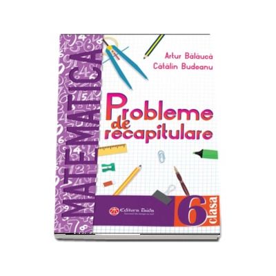 Probleme de recapitulare. Matematica. Clasa a VI-a - Artur Balauca