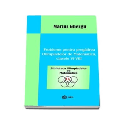 Probleme pentru pregatirea Olimpiadelor de Matematica clasele VI-VIII - Marius Ghergu (Biblioteca Olimpiadelor de Matematica)