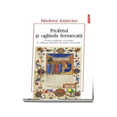 Profetul si oglinda fermecata. Despre imaginatie si profetie in Calauza ratacitilor de Moise Mainonide - Madeea Axinciuc