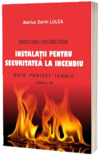 Proiectarea constructiilor. Instalatii pentru securitatea la incendiu. Ghid proiect tehnic editia 2