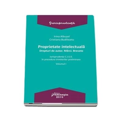 Proprietate intelectuala. Drepturi de autor. Marci. Brevete - Volumul I. Jurisprudenta C.J.U.E. in procedura trimiterilor preliminare (Irina Albusel)