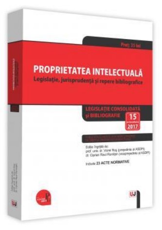 Proprietatea intelectuala. Legislatie, jurisprudenta si repere bibliografice Legislatie consolidata si bibliografie: 15 octombrie 2017