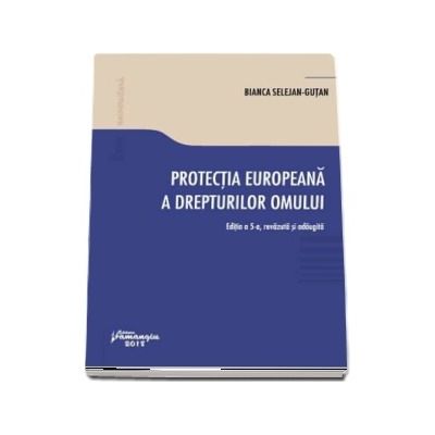 Protectia europeana a drepturilor omului. Editia a 5-a, revazuta si adaugita - Bianca Selejan-Gutan