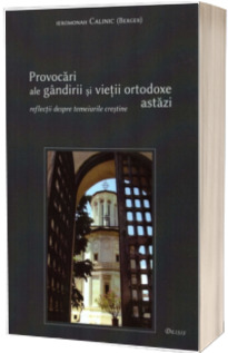 Provocari ale gandirii si vietii ortodoxe astazi. Reflectii despre temeiurile crestine.