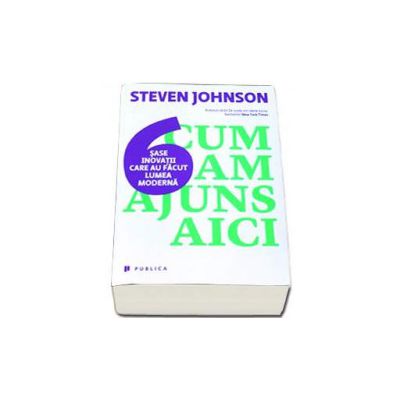 Cum am ajuns aici. Sase inovatii care au facut lumea moderna - Johnson Steven