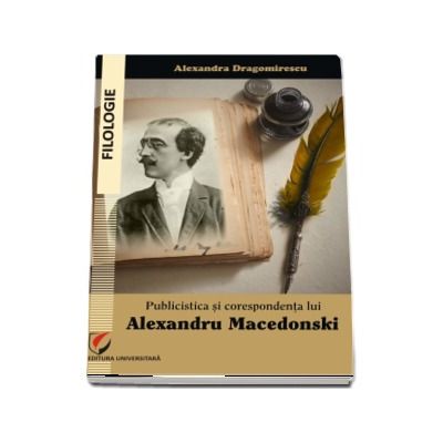 Publicistica si corespondenta lui Alexandru Macedonski - Alexandra Dragomirescu