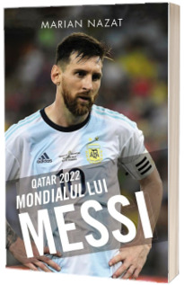 QATAR 2022. Mondialul lui Messi