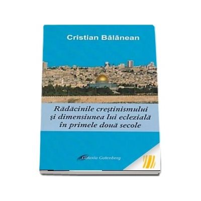 Radacinile crestinismului si dimensiunea lui ecleziala in primele doua secole